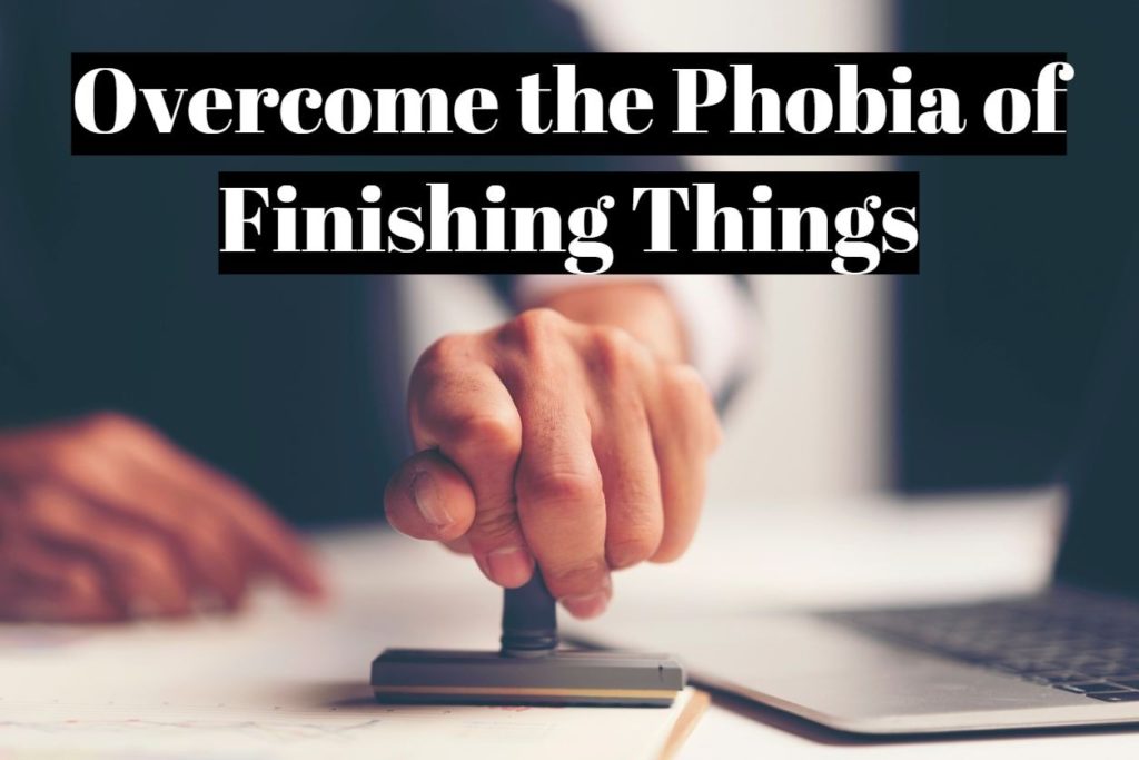 Overcome the Phobia of Finishing Things